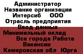 Администратор › Название организации ­ Интерсиб-T, ООО › Отрасль предприятия ­ Ввод данных › Минимальный оклад ­ 30 000 - Все города Работа » Вакансии   . Кемеровская обл.,Юрга г.